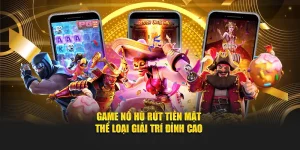 Game Nổ Hũ Rút Tiền Mặt - Thể Loại Giải Trí Đỉnh Cao