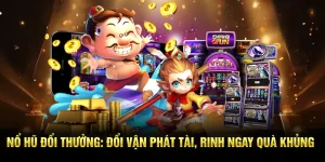 Nổ Hũ Đổi Thưởng: Đổi Vận Phát Tài, Rinh Ngay Quà Khủng