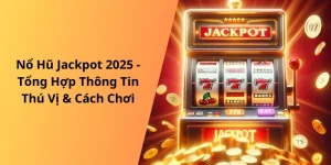 Nổ Hũ Jackpot 2025 - Thông Tin Cách Chơi & Ưu Điểm Nổi Bật