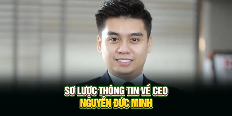 Sơ lược thông tin về CEO Nguyễn Đức Minh